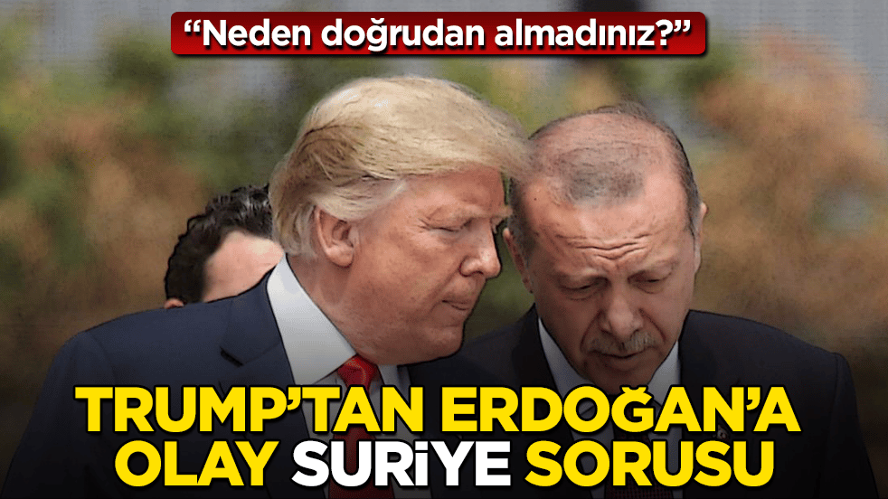 Trump’tan Erdoğan’a çok konuşulacak Suriye sorusu: "Neden doğrudan almadınız?"