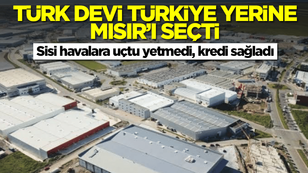 Türk devi Türkiye yerine maalesef Mısır'ı seçti: Sisi havalara uçtu yetmedi kredi sağladı