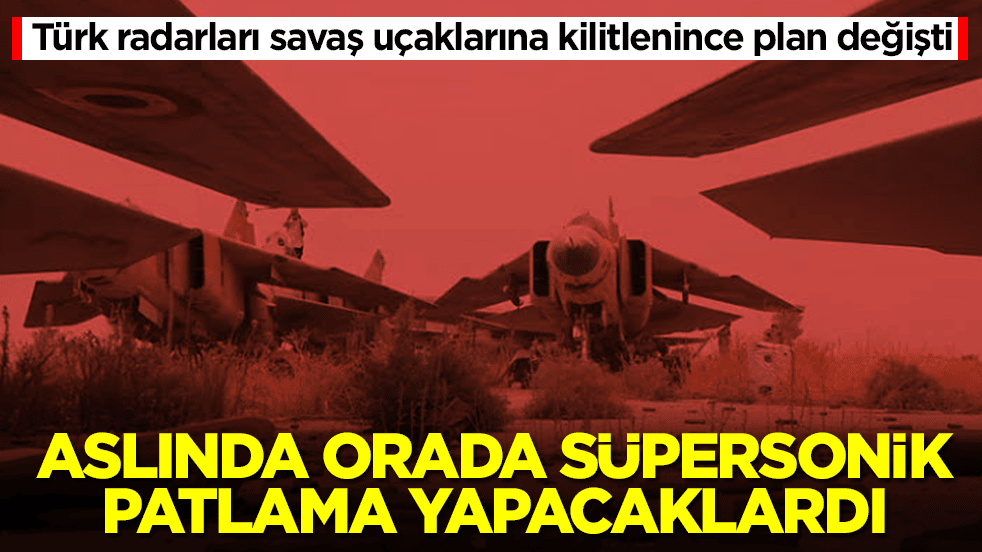 Türk radarları savaş uçaklarına kilitlenince plan değişti: Aslında orada süpersonik patlama yapacaklardı