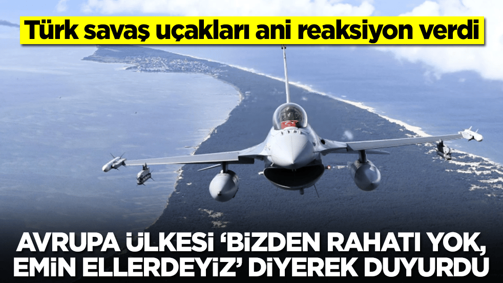 Türk savaş uçakları ani reaksiyon verdi: Avrupa ülkesi 'bizden rahatı yok emin ellerdeyiz' diyerek duyurdu