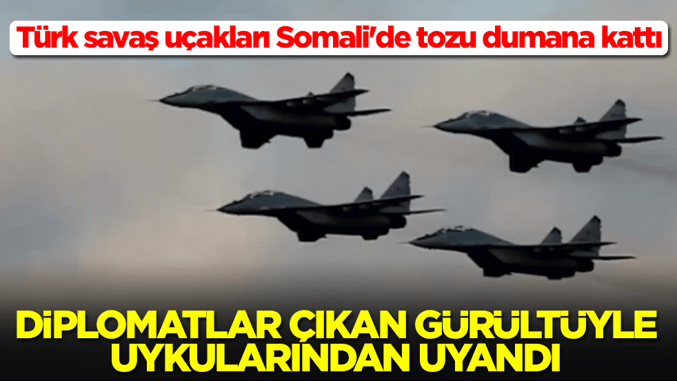 Türk savaş uçakları Somali'de tozu dumana kattı: Diplomatlar çıkan gürültüyle uykularından uyandı