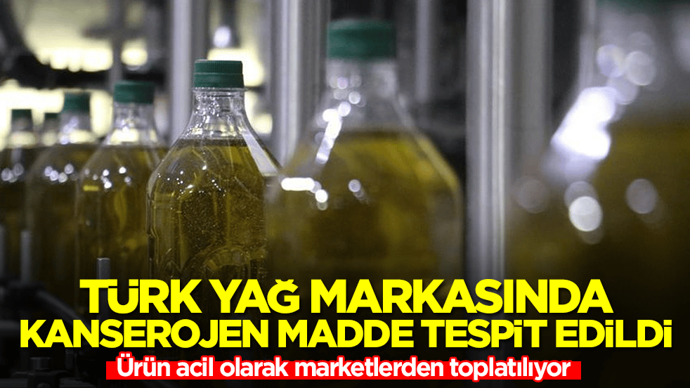 Türk yağ markasında kanserojen madde tespit edildi: Ürün acil olarak marketlerden toplatılıyor