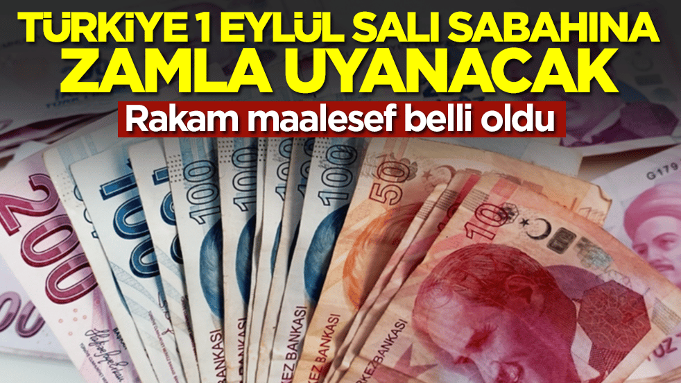 Türkiye 1 Eylül Salı sabahına zamla uyanacak: Rakam maalesef belli oldu