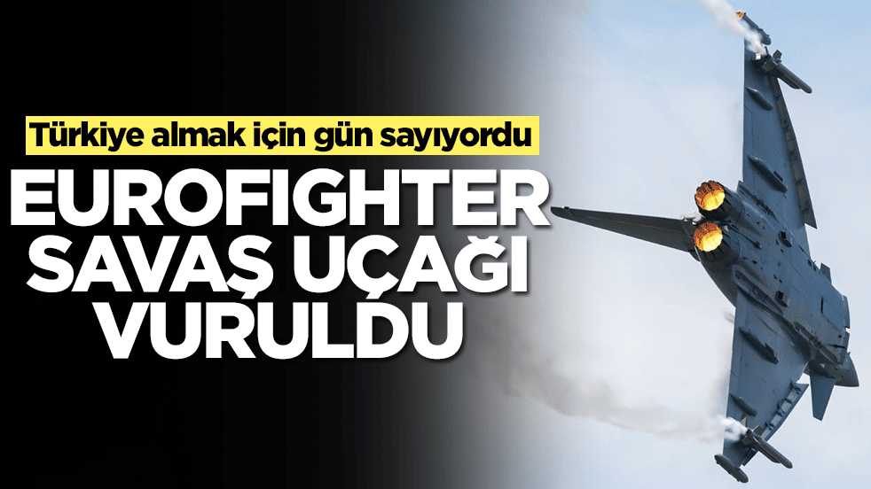 Türkiye almak için gün sayıyordu: Eurofighter savaş uçağı vuruldu