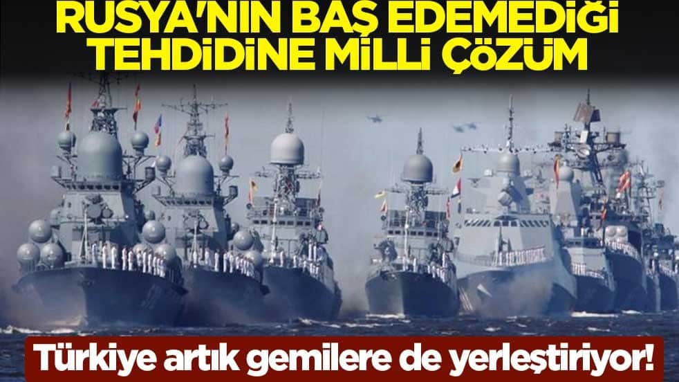 Türkiye artık gemilere de yerleştiriyor! Rusya'nın baş edemediği tehdidine milli çözüm