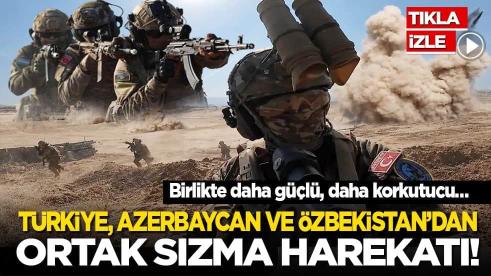 Türkiye, Azerbaycan ve Özbekistan’dan ortak sızma harekatı! Birlikte daha güçlü, daha korkutucu…