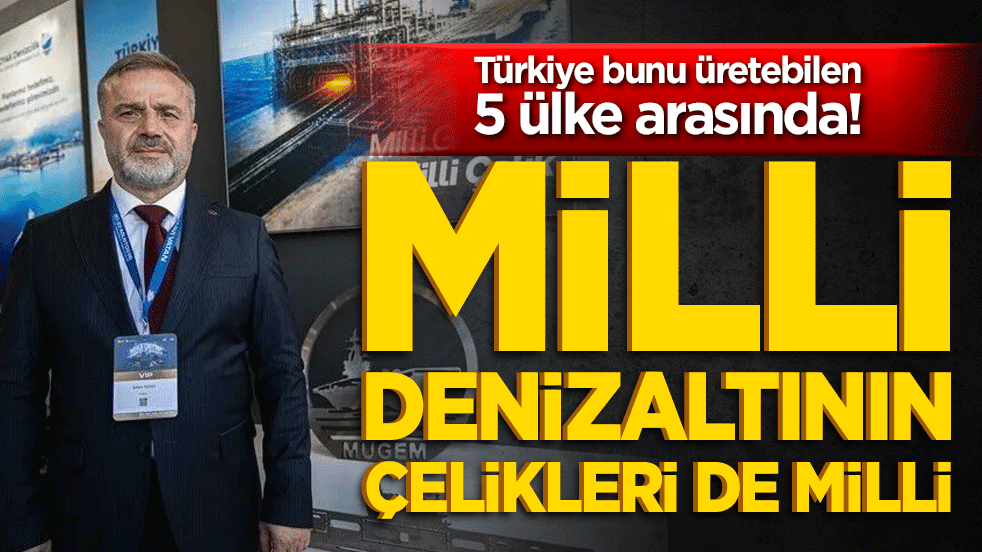 Türkiye bunu üretebilen 5 ülke arasında! Milli denizaltının çelikleri de milli