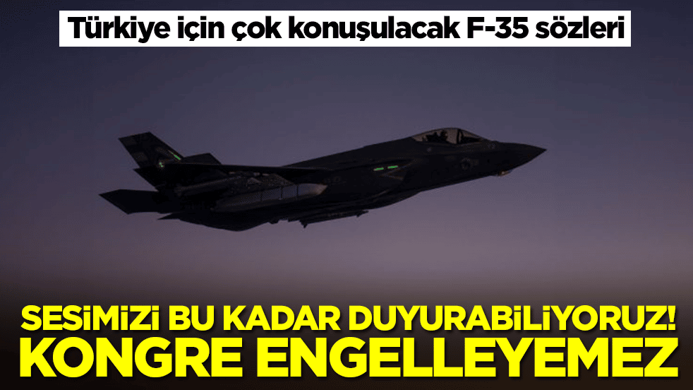 Türkiye için çok konuşulacak F-35 sözleri: Sesimizi bu kadar duyurabiliyoruz, kongre engelleyemez