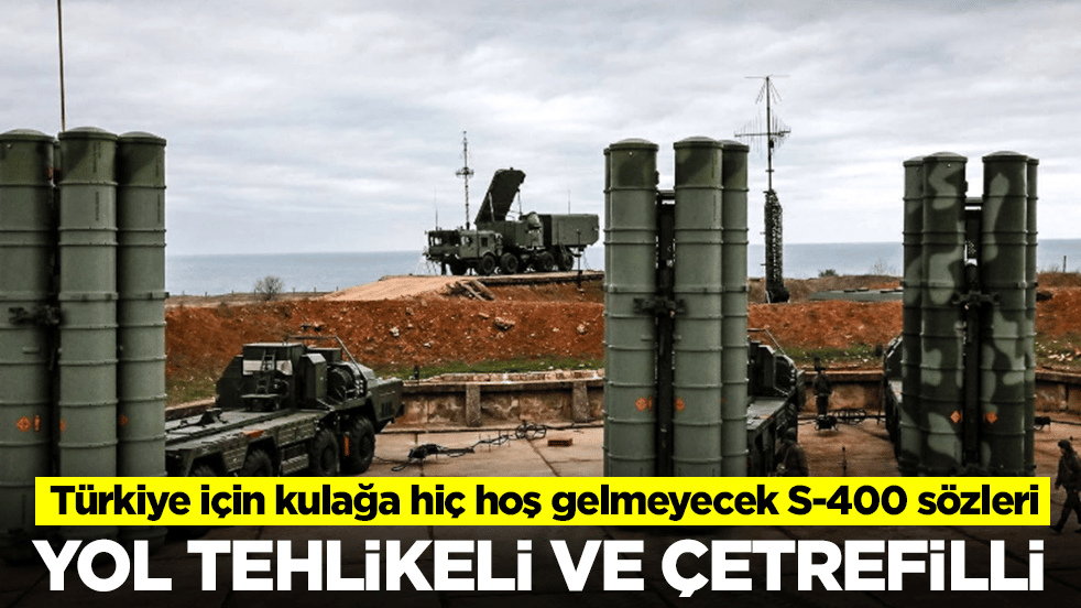 Türkiye için kulağa hiç hoş gelmeyecek S-400 sözleri: Yol tehlikeli ve biraz çetrefilli