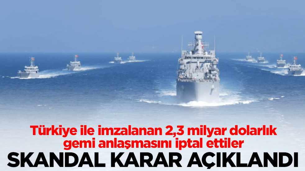 Türkiye ile imzalanan 2,3 milyar dolarlık gemi anlaşmasını iptal ettiler: Skandal karar açıklandı