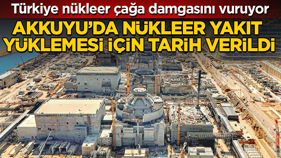 Türkiye nükleer çağa damgasını vuruyor! Akkuyu’da nükleer yakıt yüklemesi için tarih verildi