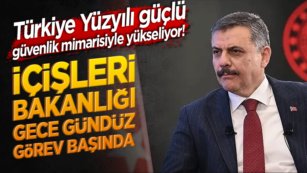 Türkiye Yüzyılı güçlü güvenlik mimarisiyle yükseliyor! İçişleri Bakanlığı gece gündüz görev başında!