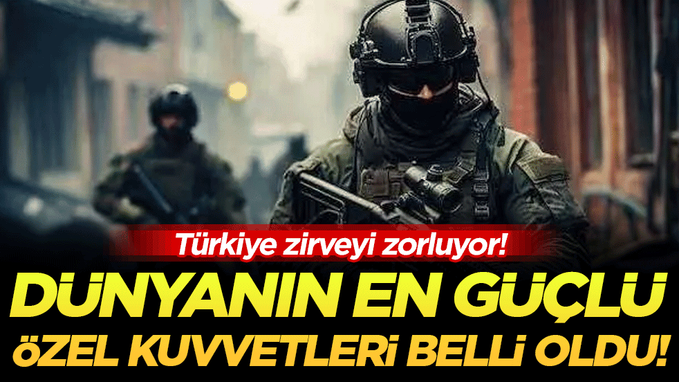 Türkiye zirveyi zorluyor: İşte dünyanın en güçlü özel kuvvetleri!