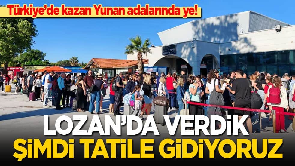 Türkiye’de kazan Yunan adalarında ye! Lozan'da verdik şimdi tatile gidiyoruz