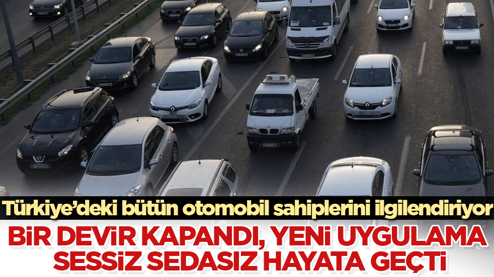 Türkiye’deki bütün otomobil sahiplerini ilgilendiriyor! Trafikte bir devir kapandı, yeni uygulama sessiz sedasız hayata geçti