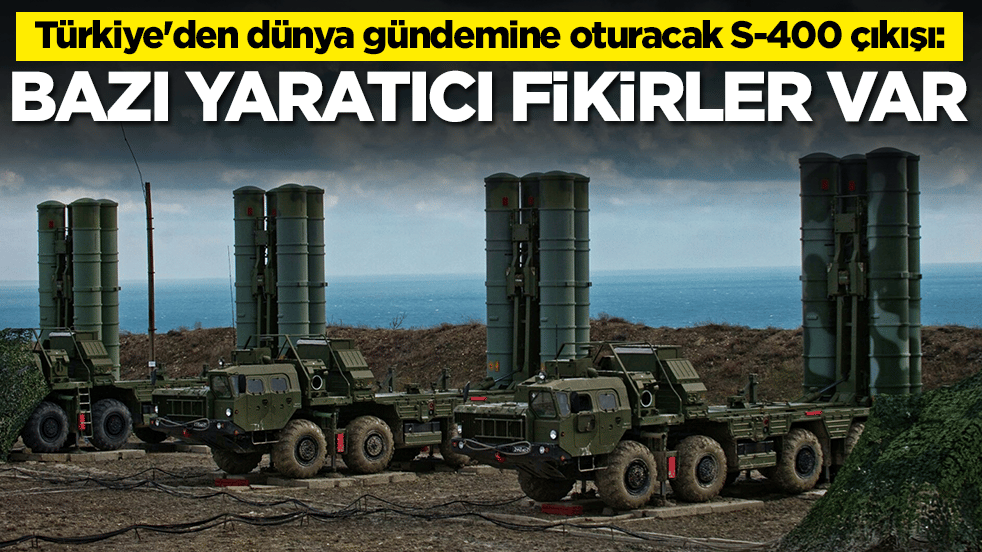 Türkiye'deN dünya gündemine oturacak S-400 çıkışı: Bazı yaratıcı fikirler var
