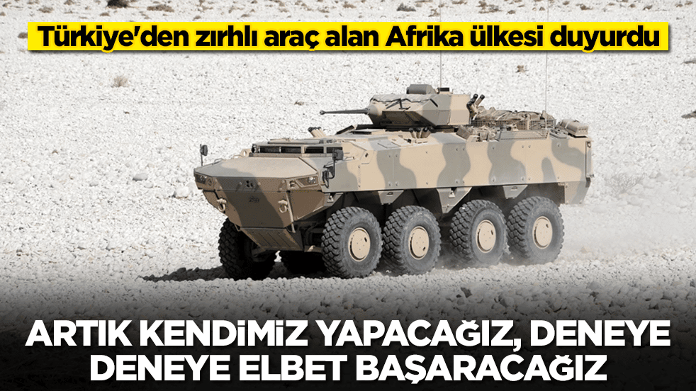 Türkiye'den zırhlı araç alan Afrika ülkesi duyurdu: Artık kendimiz yapacağız, deneye deneye elbet başaracağız