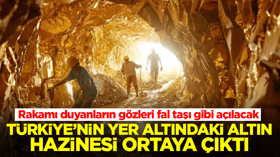 Türkiye’nin yer altındaki altın hazinesi ortaya çıktı: Rakamı duyanların gözleri fal taşı gibi açılacak
