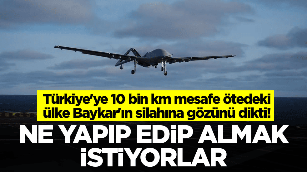 Türkiye'ye 10 bin km mesafe ötedeki ülke Baykar'ın silahına gözünü dikti: Ne yapıp edip almak istiyorlar