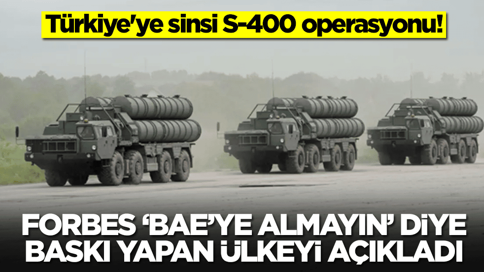 Türkiye'ye sinsi S-400 operasyonu: Forbes, 'BAE'ye sakın almayın' diye baskı yapan ülkeyi açıkladı