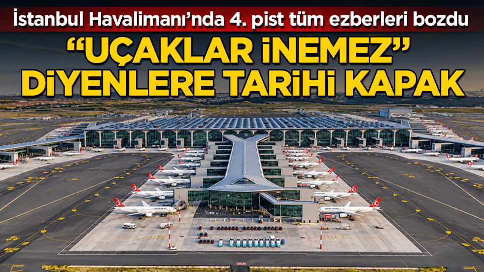 "Uçaklar inemez" diyenlere tarihi kapak! İstanbul Havalimanı’nda 4. pist tüm ezberleri bozdu