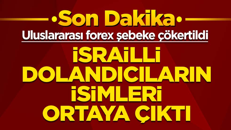 Uluslararası forex şebeke çökertildi: İsrailli dolandırıcıların isimleri ortaya çıktı