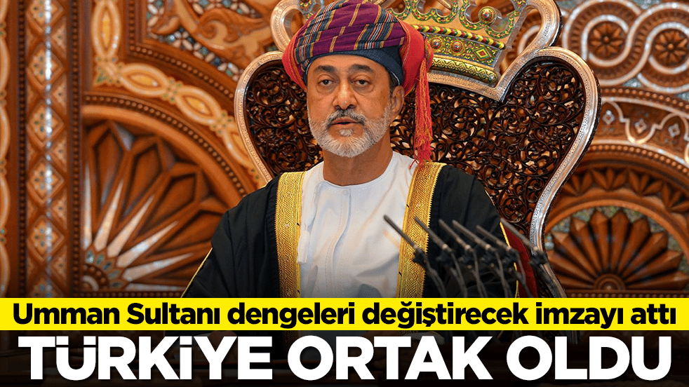 Umman Sultanı dengeleri değiştirecek imzayı attı: Türkiye ortak oldu