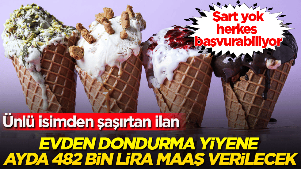 Ünlü isimden şaşırtan ilan: Evden dondurma yiyene ayda 482 bin lira maaş verilecek! Şart yok, herkes başvurabiliyor