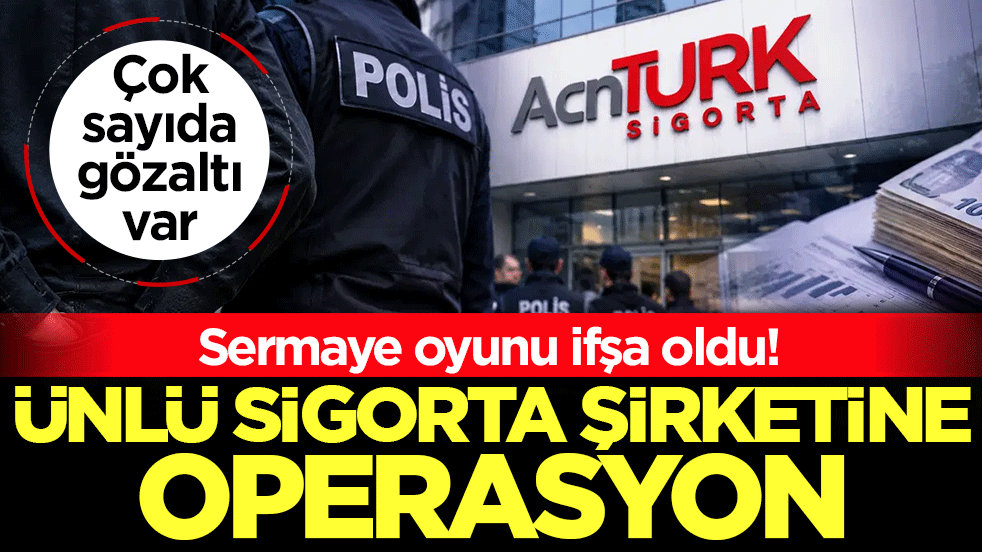 Ünlü sigorta şirketine operasyon: Sermaye oyunu ifşa oldu! Çok sayıda gözaltı var
