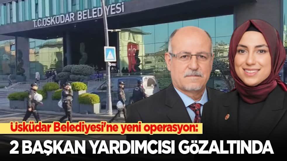 Üsküdar Belediyesi'ne yeni operasyon: 2 başkan yardımcısı gözaltına alındı
