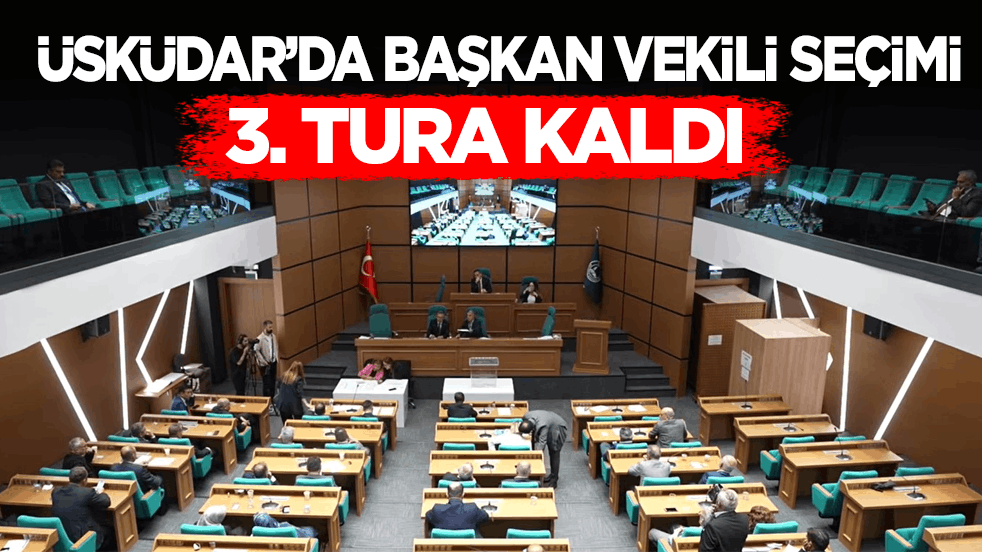 Üsküdar’da başkan vekili seçimi 3. tura kaldı