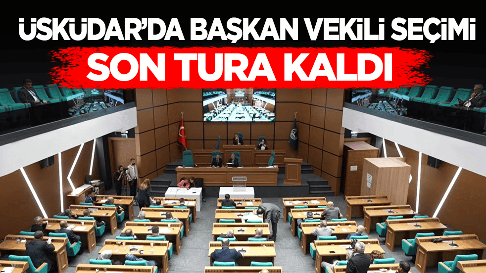 Üsküdar’da başkan vekili seçimi son tura kaldı
