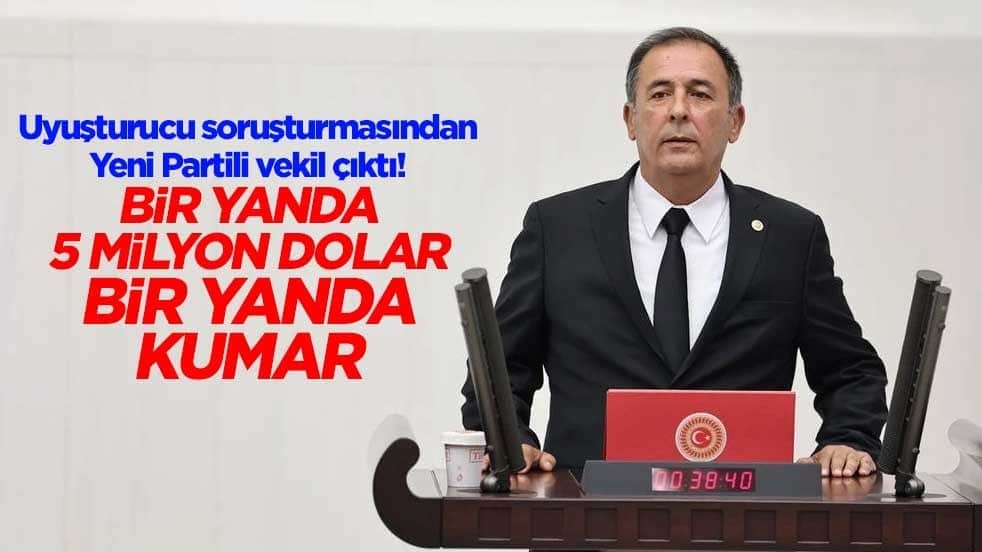 Uyuşturucu soruşturmasından Yeni Partili vekil çıktı! Bir yanda 5 milyon dolar bir yanda kumar