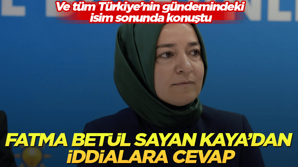 Ve tüm Türkiye’nin gündemindeki isim sonunda konuştu! Fatma Betül Sayan Kaya’dan iddialara cevap