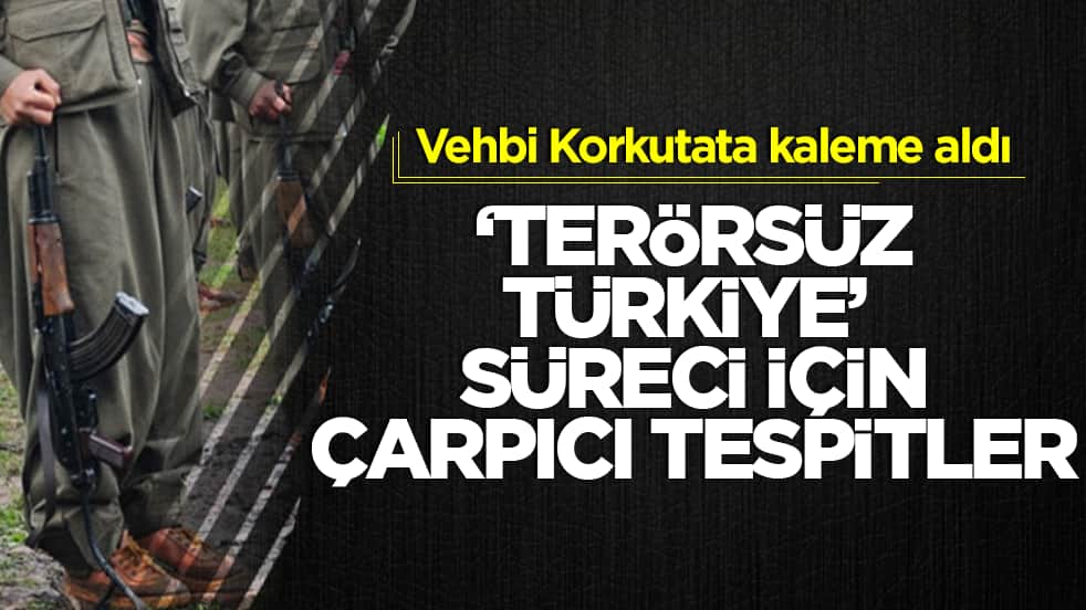 Vehbi Korkutata kaleme aldı: Terörsüz Türkiye süreci için çarpıcı tespitler