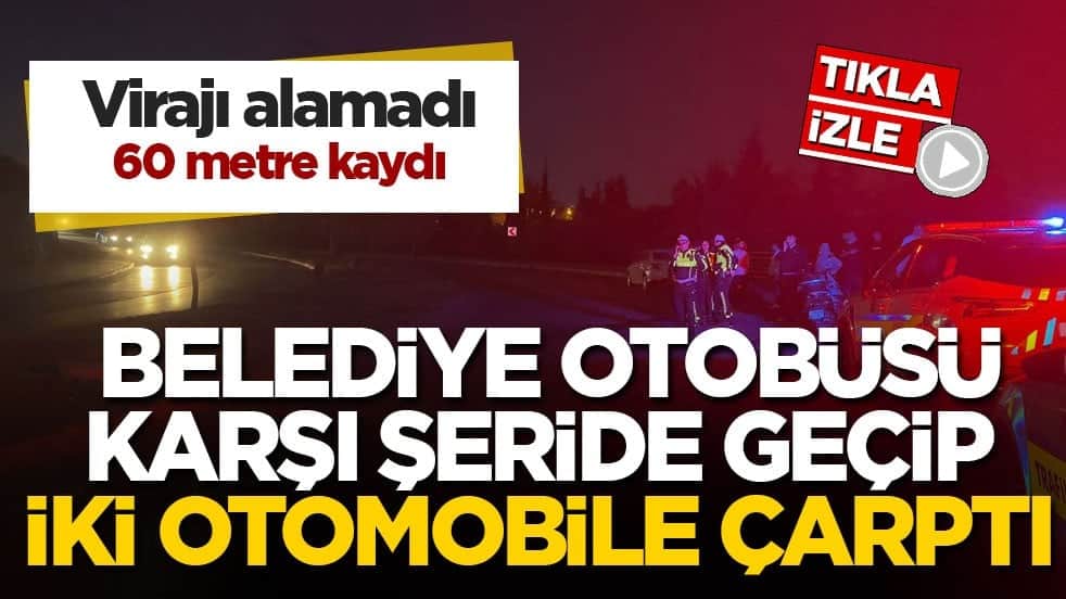 Virajı alamadı, 60 metre kaydı! Belediye otobüsü karşı şeride geçip iki otomobile çarptı