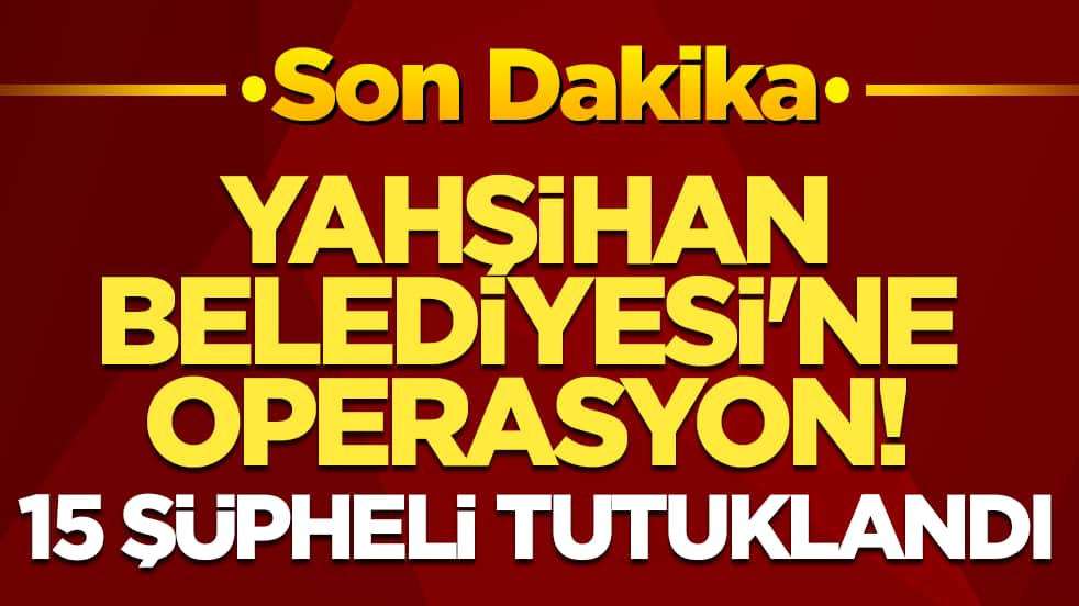 Yahşihan Belediyesi'ne operasyon! 15 şüpheli tutuklandı