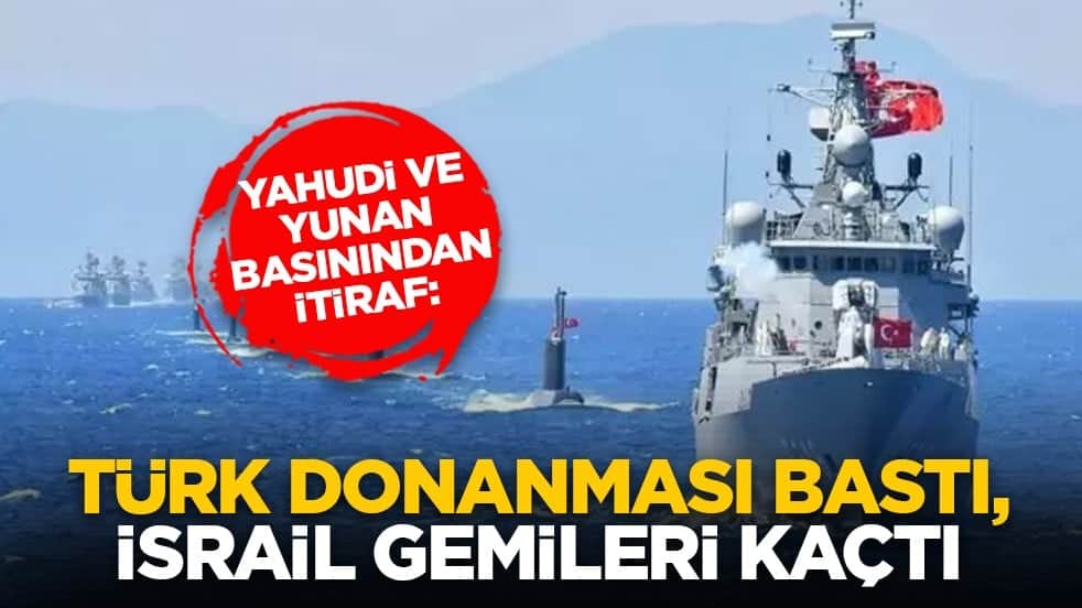 Yahudi ve Yunan basınından itiraf: Türk donanması bastı, İsrail gemileri kaçtı
