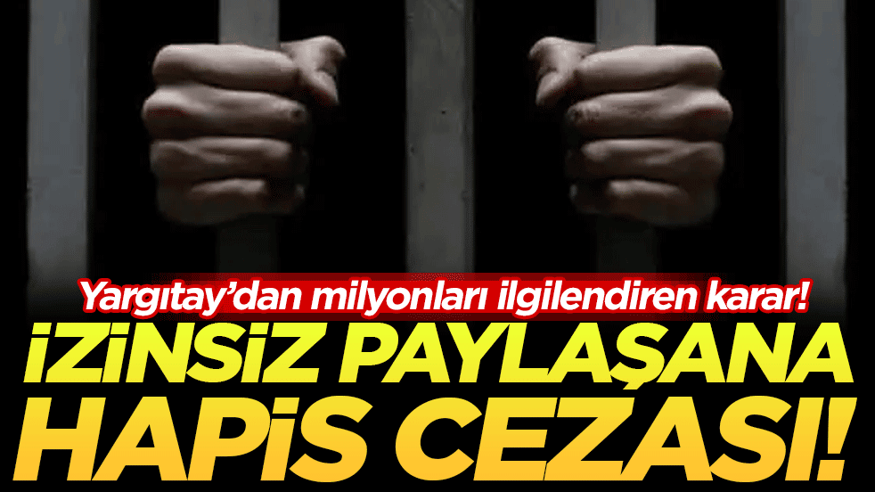 Yargıtay'dan milyonları ilgilendiren karar: İzinsiz paylaşana hapis cezası!