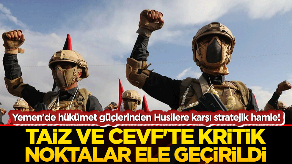 Yemen'de hükümet güçlerinden Husilere karşı stratejik hamle! Taiz ve Cevf'te kritik noktalar ele geçirildi!