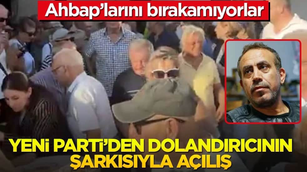 Ahbap’larını bırakamıyorlar! Yeni Parti’den dolandırıcının şarkısıyla açılış