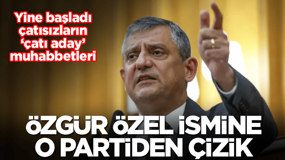 Yine başladı çatısızların ‘çatı aday’ muhabbetleri: Özgür Özel ismine o partiden çizik