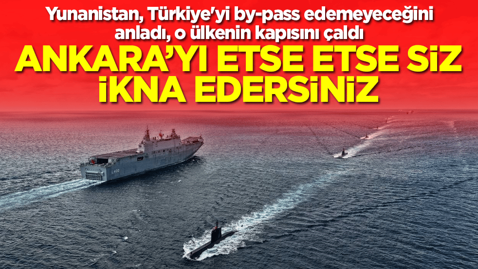 Yunanistan, Türkiye'yi by-pass edemeyeceğini anladı, o ülkenin kapısını çaldı: Ankara etse etse siz ikna edersiniz