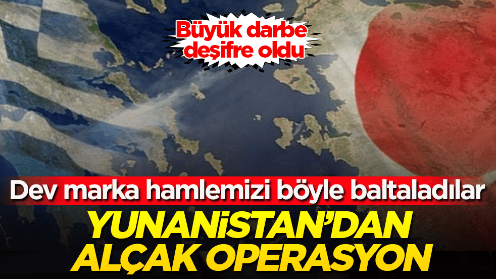 Yunanistan’dan alçak operasyon! Büyük darbe deşifre oldu: Dev marka hamlemizi böyle baltaladılar