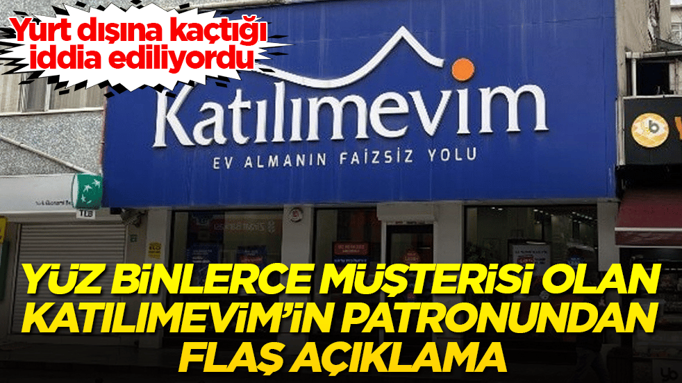 Yurt dışına kaçtığı iddia ediliyordu! Yüz binlerce müşterisi olan Katılımevim’in patronundan flaş açıklama