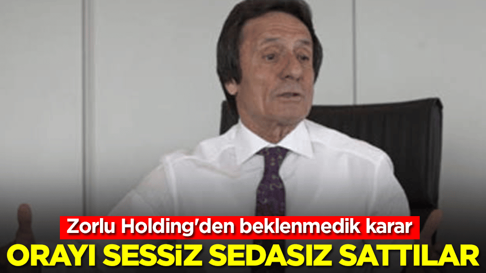 Zorlu Holding'den beklenmedik karar: Orayı sessiz sedasız sattılar