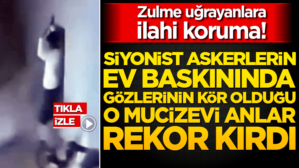 Zulme uğrayanlara ilahi koruma! Siyonist askerlerin ev baskınında gözlerinin kör olduğu o mucizevi anlar rekor kırdı!
