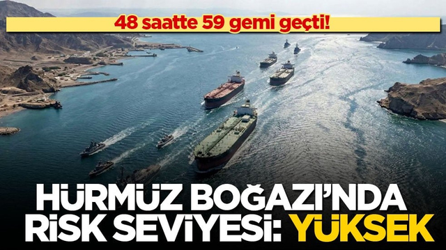 48 saatte 59 gemi ge&ccedil;ti! H&uuml;rm&uuml;z Boğazı&rsquo;nda risk seviyesi: Y&uuml;ksek