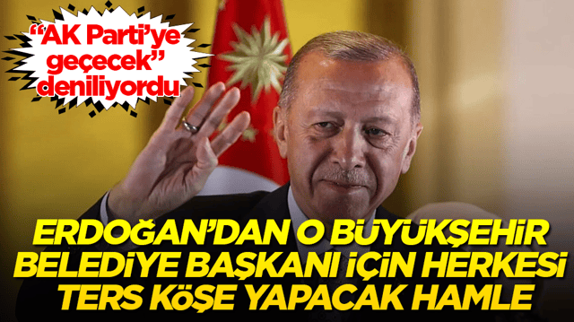 &ldquo;AK Parti&rsquo;ye ge&ccedil;ecek&rdquo; deniliyordu! Cumhurbaşkanı Erdoğan&rsquo;dan o B&uuml;y&uuml;kşehir Belediye Başkanı i&ccedil;in herkesi ters k&ouml;şe yapacak hamle