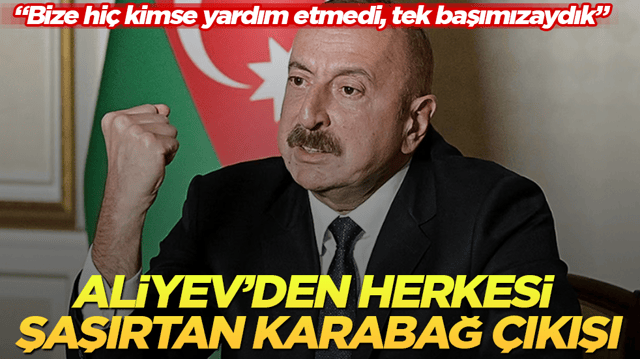 Aliyev&rsquo;den herkesi şaşırtan Karabağ &ccedil;ıkışı: Bize hi&ccedil; kimse yardım etmedi, tek başımızaydık